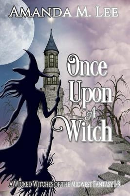 Once Upon a Witch: A Wicked Witches of the Midwest Fantasy Books 1-3 by Lee, Amanda M.