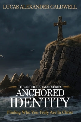 Anchored Identity: Finding Who You Truly Are in Christ by Caldwell, Lucas Alexander