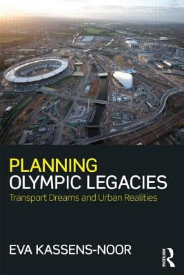 Planning Olympic Legacies: Transport Dreams and Urban Realities by Kassens-Noor, Eva