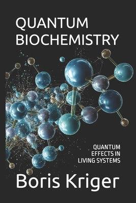 Quantum Biochemistry: Quantum Effects in Living Systems by Kriger, Boris