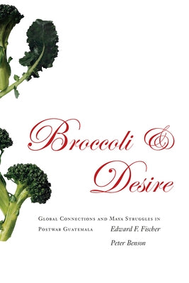 Broccoli and Desire: Global Connections and Maya Struggles in Postwar Guatemala by Fischer, Edward F.