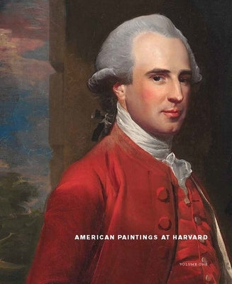 American Paintings at Harvard: Volume 1: Paintings, Watercolors, and Pastels by Artists Born Before 1826 by Stebbins, Theodore E.