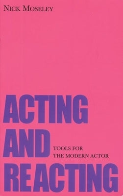 Acting and Reacting: Tools for the Modern Actor by Moseley, Nick