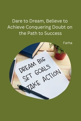 Dare to Dream, Believe to Achieve Conquering Doubt on the Path to Success by Farha