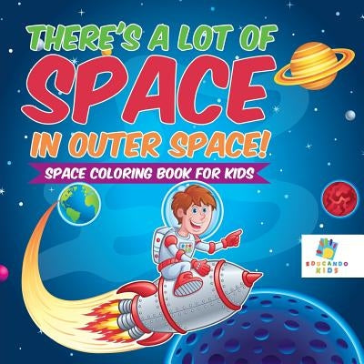 There's a Lot of Space in Outer Space! Space Coloring Book for Kids by Educando Kids