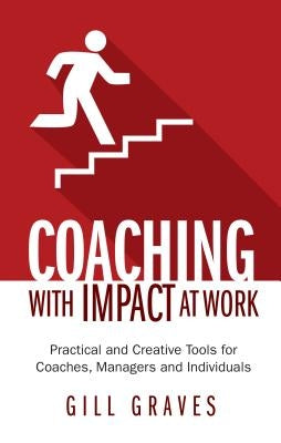 Coaching with Impact at Work - Practical and Creative Tools for Coaches, Managers and Individuals by Graves, Gill