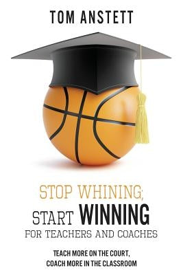 Stop Whining; Start Winning: For Teachers and Coaches by Anstett, Tom