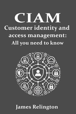 CIAM Customer Identity and Access Management: All you need to know by Relington, James