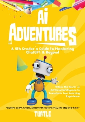 AI Adventures: Unlock the Power of Artificial Intelligence to Transform Your Learning Experience by Turtle, Turtle