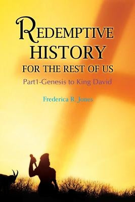 Redemptive History For The Rest Of Us: Part 1: Genesis to King David by Jones, Frederica R.