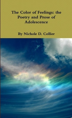 The Color of Feelings: the Poetry and Prose of Adolescence by Collier, Nichole D.