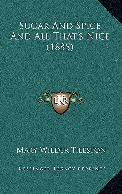 Sugar And Spice And All That's Nice (1885) by Tileston, Mary