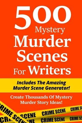 500 Mystery Murder Scenes For Writers: Includes The Amazing Murder Scene Generator! Create Thousands Of Mystery Murder Story Ideas! by Blackburn, Irin
