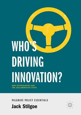Who's Driving Innovation?: New Technologies and the Collaborative State by Stilgoe, Jack