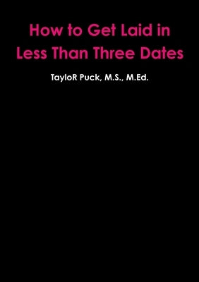How to Get Laid in Less Than Three Dates by Puck, Taylor