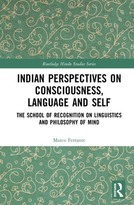 Indian Perspectives on Consciousness, Language and Self: The School of Recognition on Linguistics and Philosophy of Mind by Ferrante, Marco