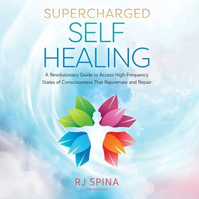 Supercharged Self-Healing: A Revolutionary Guide to Access High-Frequency States of Consciousness That Rejuvenate and Repair by Spina, Rj