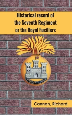 Historical record of the Seventh Regiment, or the Royal Fusiliers by Cannon, Richard