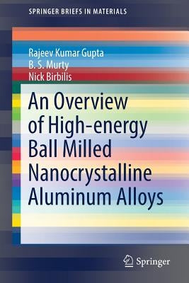An Overview of High-Energy Ball Milled Nanocrystalline Aluminum Alloys by Gupta, Rajeev Kumar