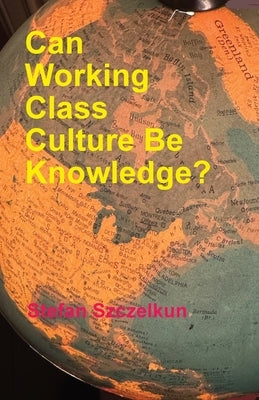 Can Working Class Culture be Knowledge? by Szczelkun, Stefan