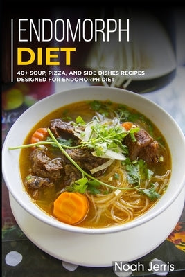 Endomorph Diet: 40+ Soup, Pizza, and Side Dishes recipes designed for Endomorph diet by Jerris, Noah