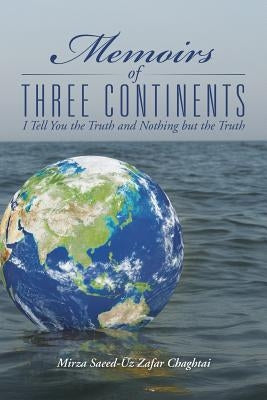 Memoirs of Three Continents: I Tell You the Truth and Nothing but the Truth by Chaghtai, Mirza Saeed-Uz Zafar