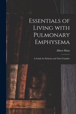 Essentials of Living With Pulmonary Emphysema; a Guide for Patients and Their Families by Haas, Albert 1911-