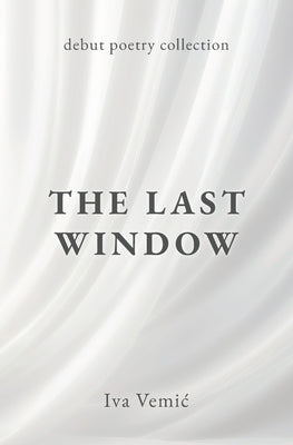 The Last Window: Debut Poetry Collection by Vemic, Iva