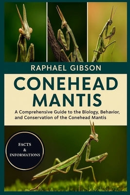 Conehead Mantis: A Comprehensive Guide to the Biology, Behavior, and Conservation of the Conehead Mantis by Gibson, Raphael