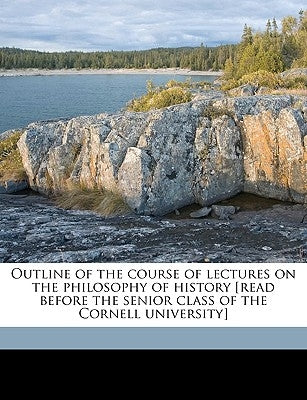 Outline of the Course of Lectures on the Philosophy of History [Read Before the Senior Class of the Cornell University] by Wilson, William Dexter