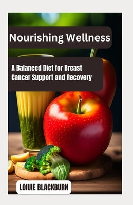 Nourishing Wellness: A Balanced Diet for Breast Cancer Support and Recovery by Blackburn, Loiuie