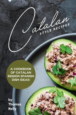Catalan Style Recipes: A Cookbook of Catalan Region Spanish Dish Ideas! by Kelly, Thomas