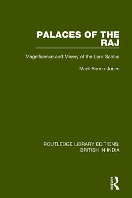 Palaces of the Raj: Magnificence and Misery of the Lord Sahibs by Bence-Jones, Mark