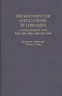 Microcomputer Applications in Libraries: A Management Tool for the 1980s and Beyond by Jones, Clifton H.