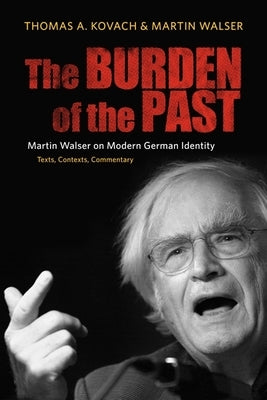 The Burden of the Past: Martin Walser on Modern German Identity: Texts, Contexts, Commentary by Kovach, Thomas