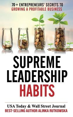 Supreme Leadership Habits: 70+ Entrepreneurs' Secrets to Growing a Profitable Business by Rutkowska, Alinka