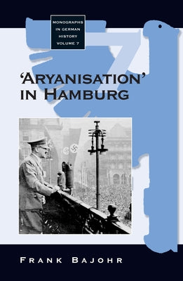 'Aryanisation' in Hamburg: The Economic Exclusion of Jews and the Confiscation of Their Property in Nazi Germany by Bajohr, Frank