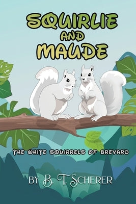 Squirlie and Maude: The White Squirells of Brevard by Sherer, B. T.