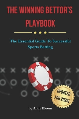 The Winning Bettor's Playbook: The Essential Guide To Successful Sports Betting by Bloom, Andy