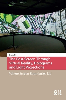 The Post-Screen Through Virtual Reality, Holograms and Light Projections: Where Screen Boundaries Lie by Ng, Jenna