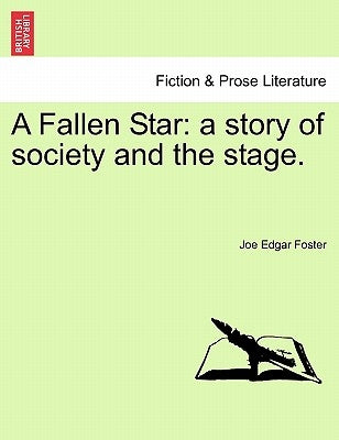 A Fallen Star: A Story of Society and the Stage. by Foster, Joe Edgar