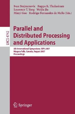Parallel and Distributed Processing and Applications: 5th International Symposium, ISPA 2007 Niagara Falls, Canada, August 29-31, 2007 Proceedings by Stojmenovic, Ivan