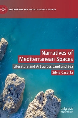 Narratives of Mediterranean Spaces: Literature and Art Across Land and Sea by Caserta, Silvia