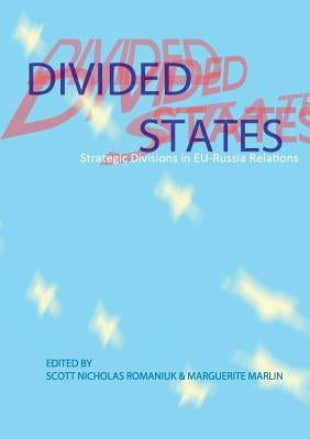Divided States: Strategic Divisions in EU-Russia Relations by Romaniuk, Scott Nicholas
