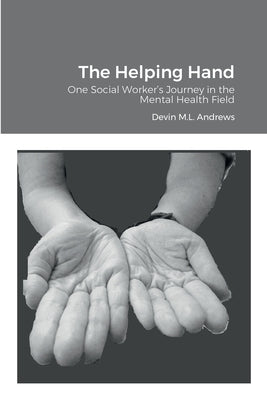 The Helping Hand: One Social Worker's Journey in the Mental Health Field by Andrews, Devin M. L.