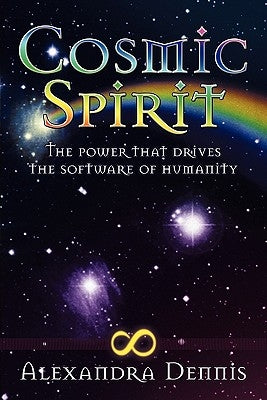 Cosmic Spirit: The Power That Drives the Software of Humanity by Dennis, Alexandra