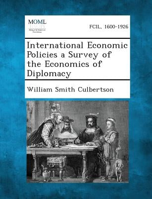 International Economic Policies a Survey of the Economics of Diplomacy by Culbertson, William Smith