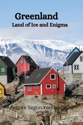 Greenland History: Land of Ice and Enigma by Adegoke, Segun Yomade