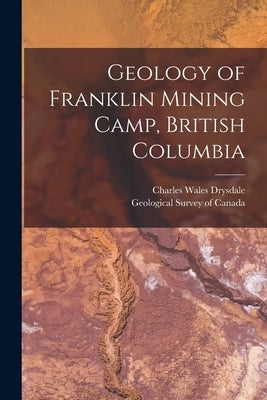 Geology of Franklin Mining Camp, British Columbia [microform] by Drysdale, Charles Wales 1885-1917