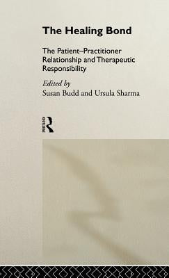 The Healing Bond: The Patient-Practitioner Relationship and Therapeutic Responsibility by Budd, Susan